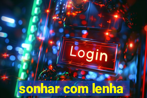 sonhar com lenha